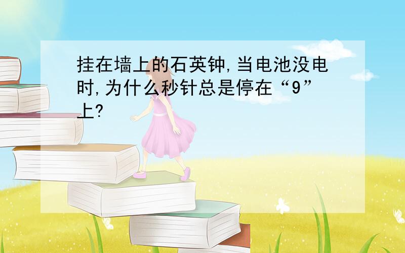 挂在墙上的石英钟,当电池没电时,为什么秒针总是停在“9”上?