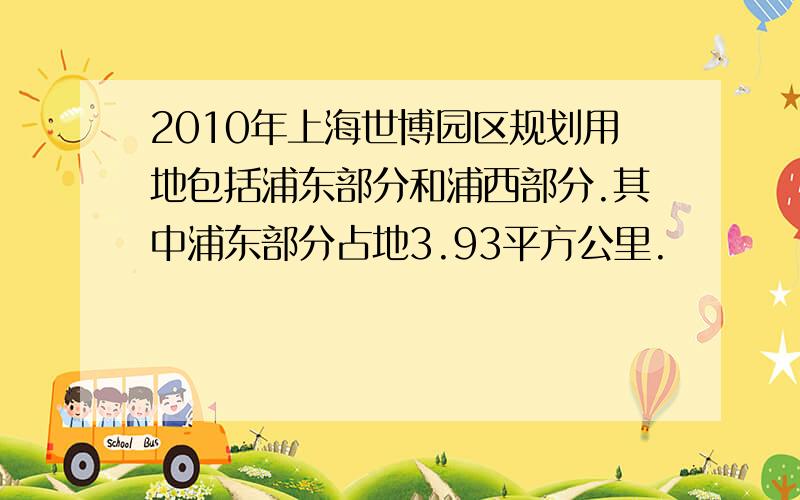 2010年上海世博园区规划用地包括浦东部分和浦西部分.其中浦东部分占地3.93平方公里.