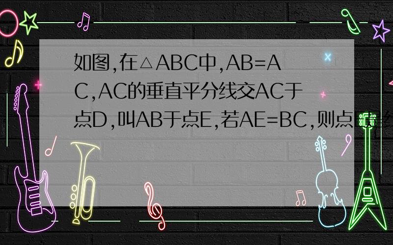 如图,在△ABC中,AB=AC,AC的垂直平分线交AC于点D,叫AB于点E,若AE=BC,则点E是线段AB的黄金分割点吗