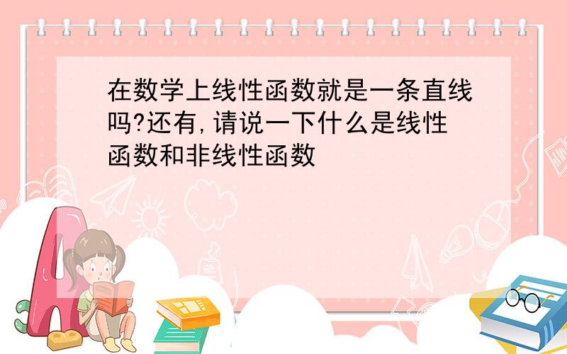 在数学上线性函数就是一条直线吗?还有,请说一下什么是线性函数和非线性函数