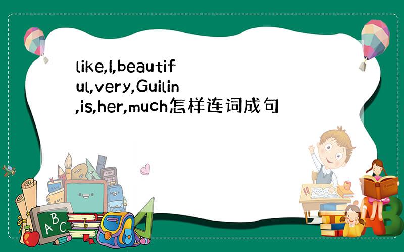 like,I,beautiful,very,Guilin,is,her,much怎样连词成句