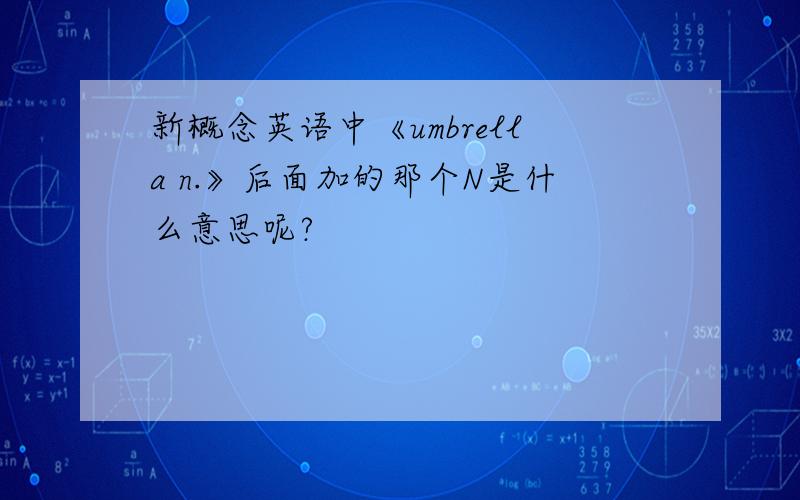 新概念英语中《umbrella n.》后面加的那个N是什么意思呢?