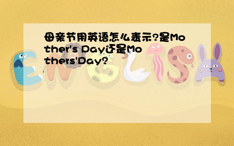 母亲节用英语怎么表示?是Mother's Day还是Mothers'Day?