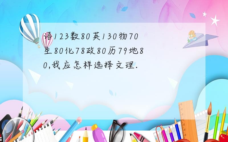 语123数80英130物70生80化78政80历79地80,我应怎样选择文理.