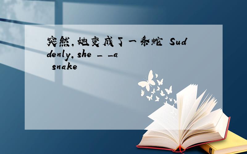 突然,她变成了一条蛇 Suddenly,she _ _a snake