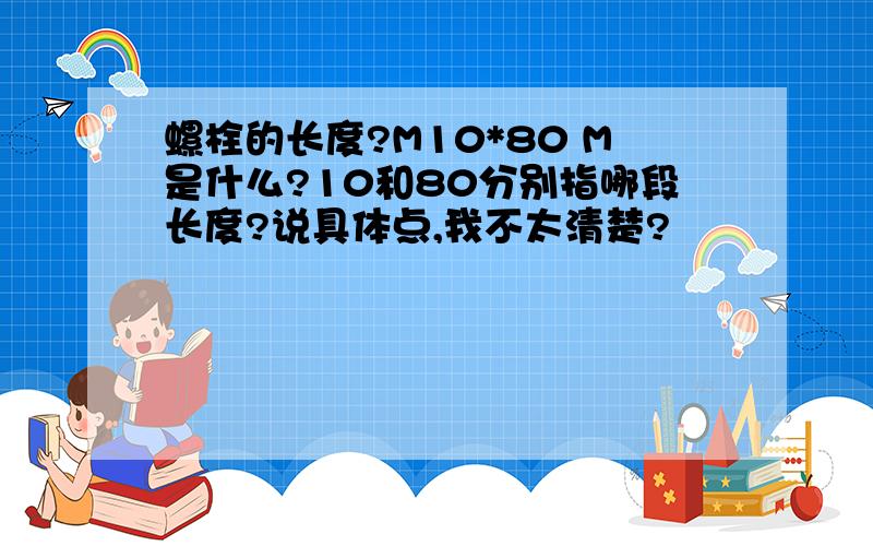 螺栓的长度?M10*80 M是什么?10和80分别指哪段长度?说具体点,我不太清楚?