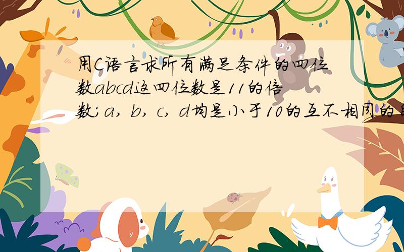 用C语言求所有满足条件的四位数abcd这四位数是11的倍数；a, b, c, d均是小于10的互不相同的自然数；