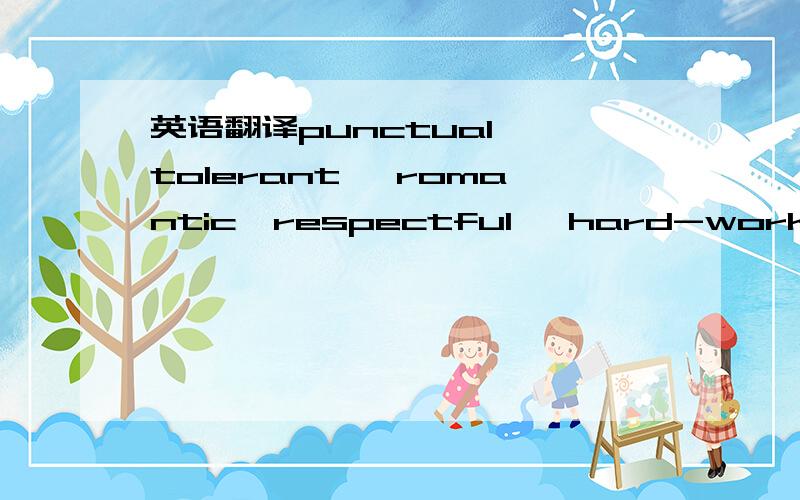 英语翻译punctual ,tolerant ,romantic,respectful ,hard-working,em