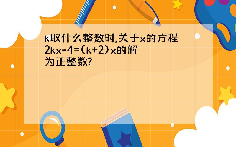 k取什么整数时,关于x的方程2kx-4=(k+2)x的解为正整数?