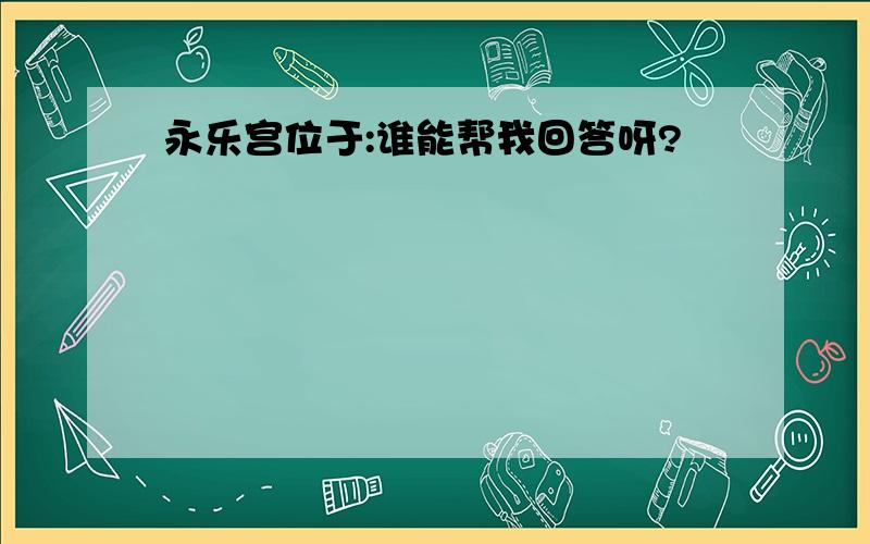 永乐宫位于:谁能帮我回答呀?