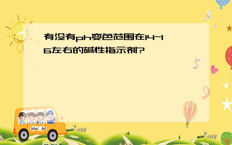 有没有ph变色范围在14~16左右的碱性指示剂?