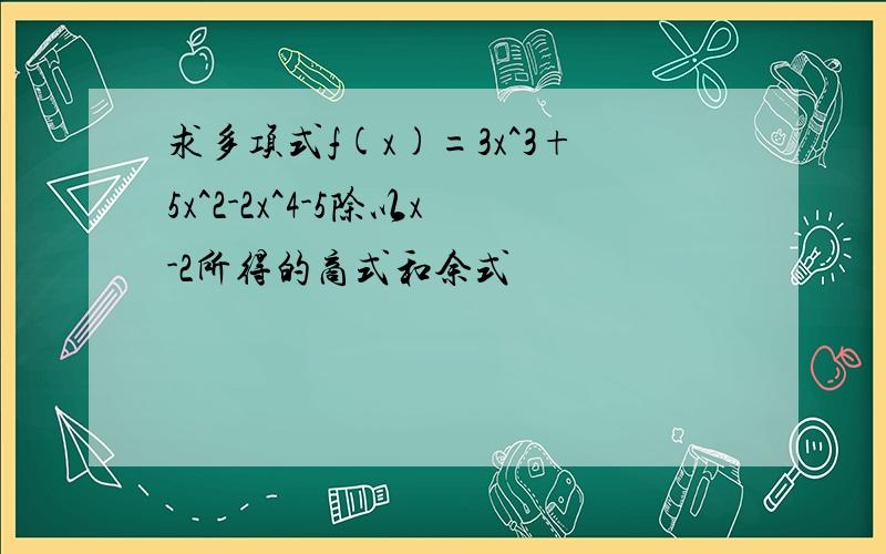 求多项式f(x)=3x^3+5x^2-2x^4-5除以x-2所得的商式和余式