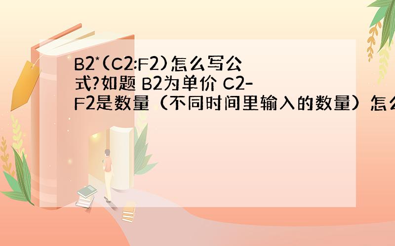 B2*(C2:F2)怎么写公式?如题 B2为单价 C2-F2是数量（不同时间里输入的数量）怎么在G2里自动显示和