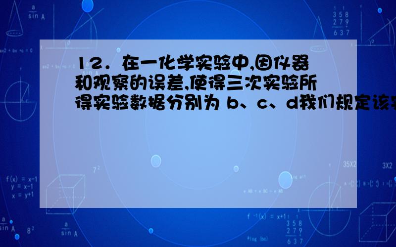 12．在一化学实验中,因仪器和观察的误差,使得三次实验所得实验数据分别为 b、c、d我们规定该实验的“最