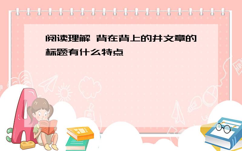 阅读理解 背在背上的井文章的标题有什么特点