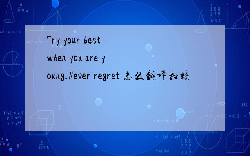 Try your best when you are young.Never regret 怎么翻译和读