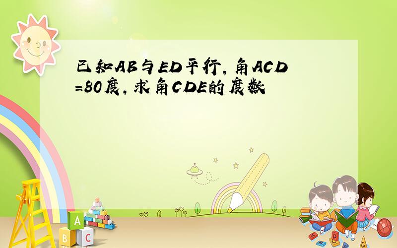 已知AB与ED平行,角ACD=80度,求角CDE的度数