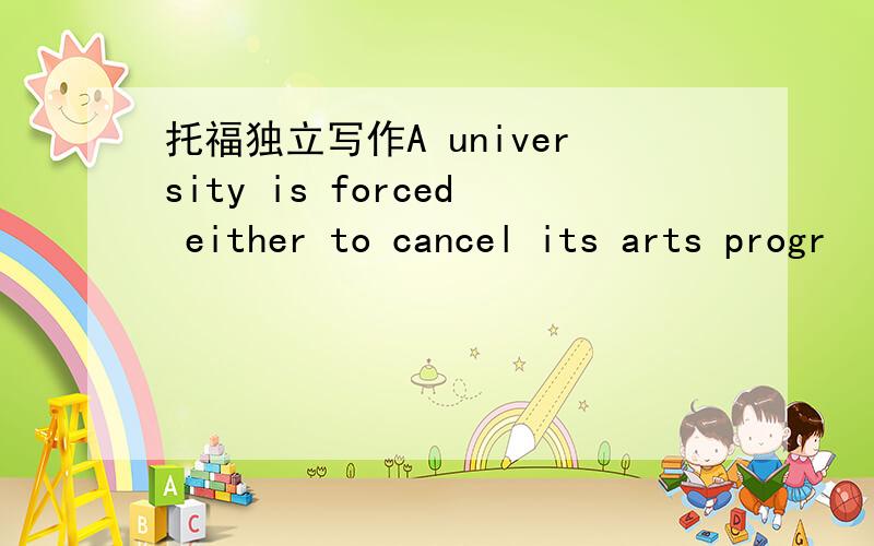 托福独立写作A university is forced either to cancel its arts progr