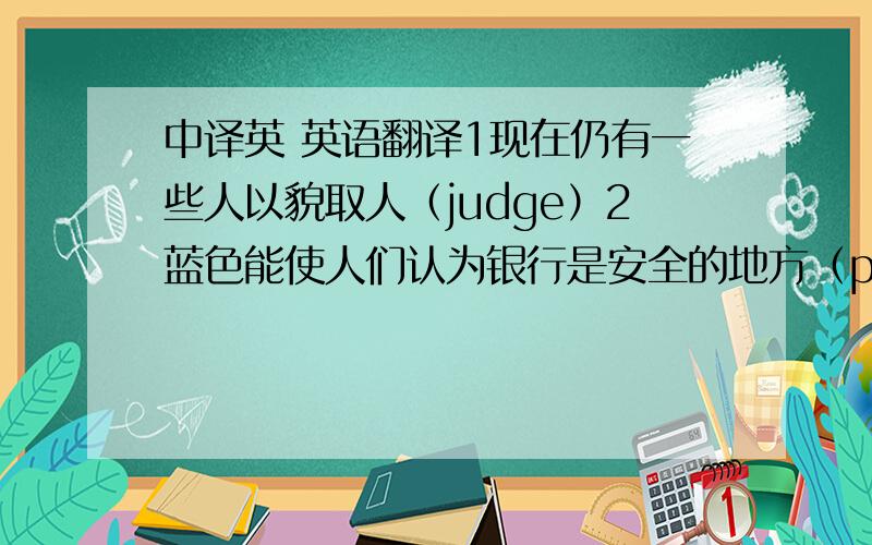 中译英 英语翻译1现在仍有一些人以貌取人（judge）2蓝色能使人们认为银行是安全的地方（place）3smith一家难