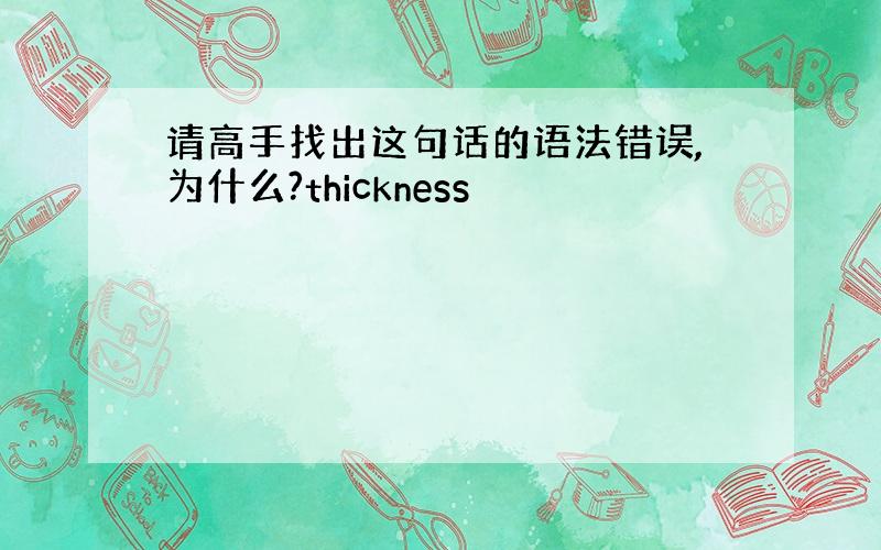 请高手找出这句话的语法错误,为什么?thickness