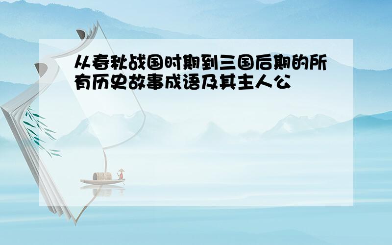 从春秋战国时期到三国后期的所有历史故事成语及其主人公