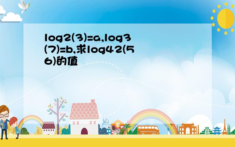 log2(3)=a,log3(7)=b,求log42(56)的值