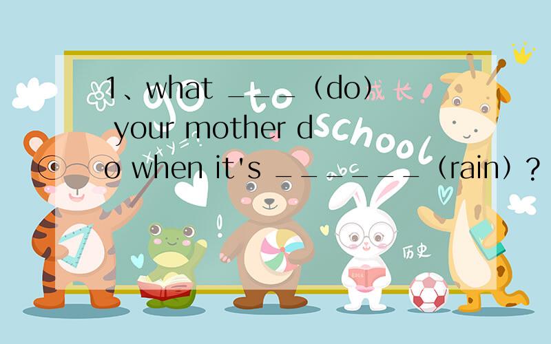 1、what ___（do） your mother do when it's ______（rain）?