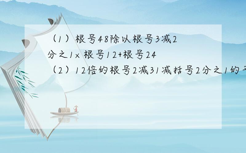 （1）根号48除以根号3减2分之1×根号12+根号24 （2）12倍的根号2减31减括号2分之1的平方加根号18