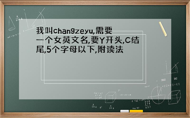 我叫changzeyu,需要一个女英文名,要Y开头,C结尾,5个字母以下,附读法