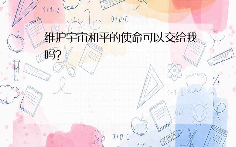 维护宇宙和平的使命可以交给我吗?