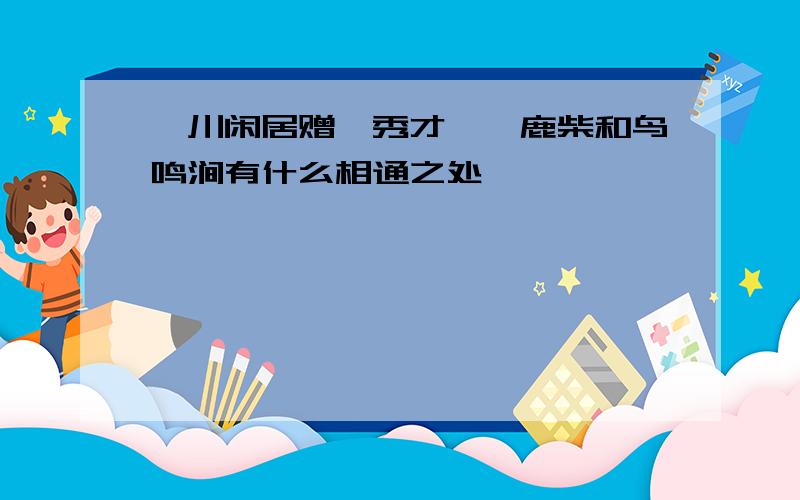 辋川闲居赠裴秀才迪、鹿柴和鸟鸣涧有什么相通之处