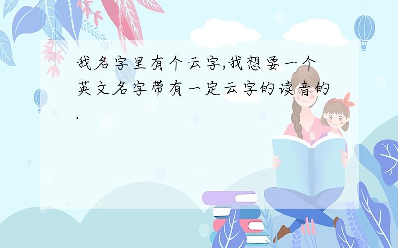 我名字里有个云字,我想要一个英文名字带有一定云字的读音的.