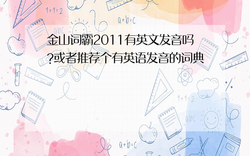 金山词霸2011有英文发音吗?或者推荐个有英语发音的词典