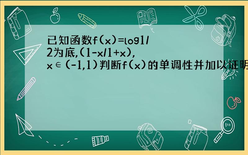 已知函数f(x)=log1/2为底,(1-x/1+x),x∈(-1,1)判断f(x)的单调性并加以证明