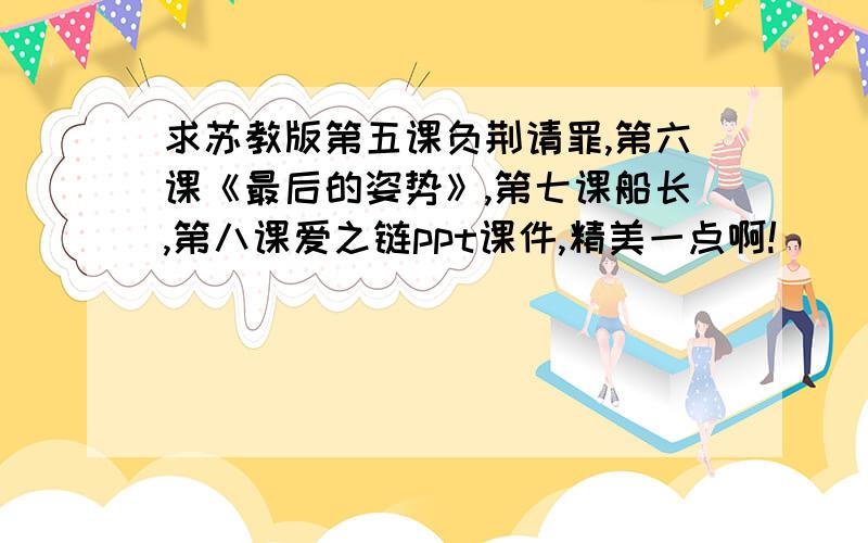 求苏教版第五课负荆请罪,第六课《最后的姿势》,第七课船长,第八课爱之链ppt课件,精美一点啊!