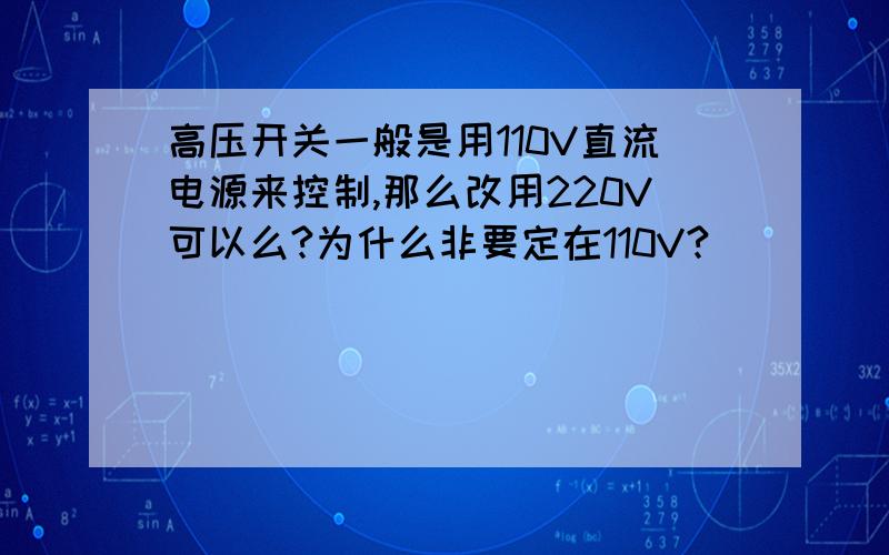 高压开关一般是用110V直流电源来控制,那么改用220V可以么?为什么非要定在110V?