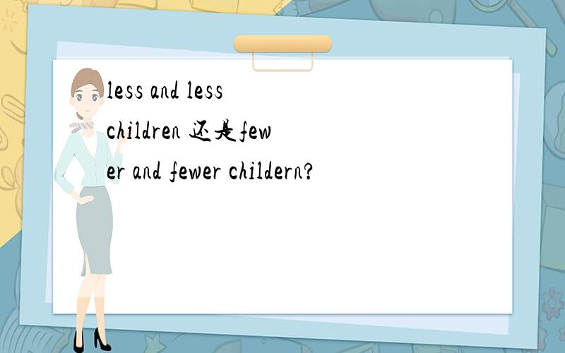 less and less children 还是fewer and fewer childern?