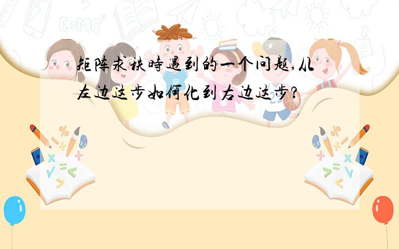 矩阵求秩时遇到的一个问题,从左边这步如何化到右边这步?