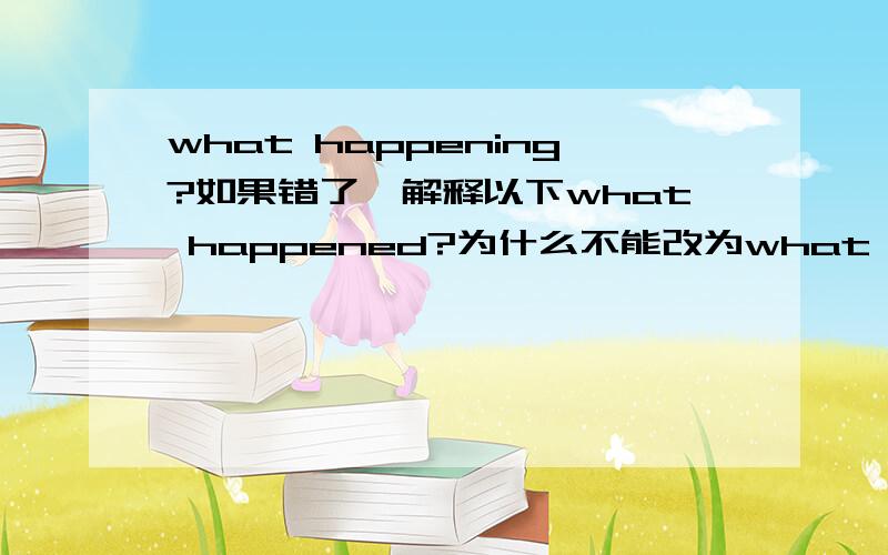 what happening?如果错了,解释以下what happened?为什么不能改为what did happen