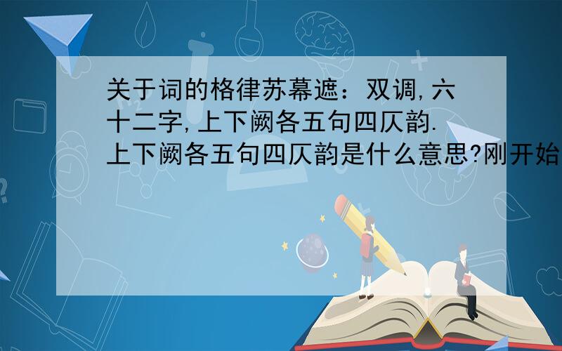 关于词的格律苏幕遮：双调,六十二字,上下阙各五句四仄韵.上下阙各五句四仄韵是什么意思?刚开始接触词,有好多不懂的,可不可