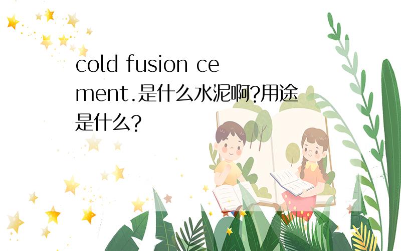 cold fusion cement.是什么水泥啊?用途是什么?