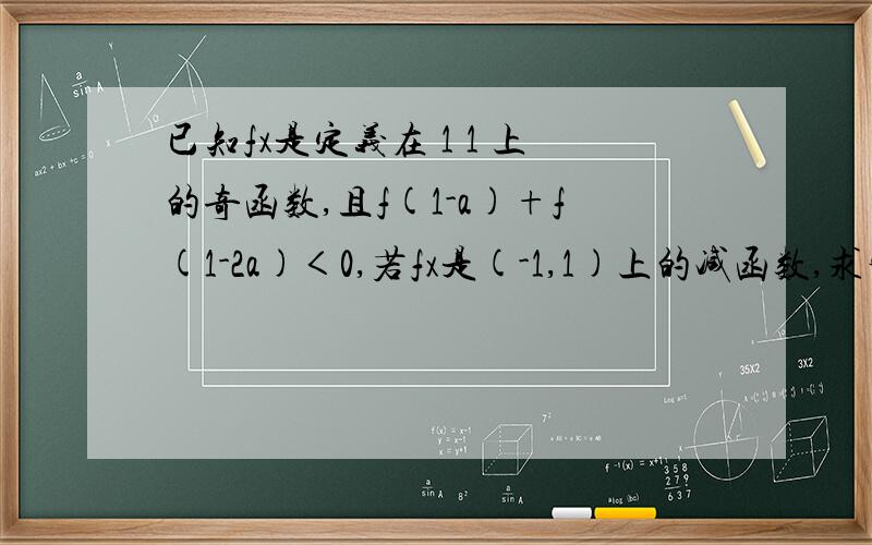 已知fx是定义在 1 1 上的奇函数,且f(1-a)+f(1-2a)＜0,若fx是(-1,1)上的减函数,求实数a的取值