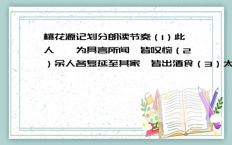 桃花源记划分朗读节奏（1）此人一一为具言所闻,皆叹惋（2）余人各复延至其家,皆出酒食（3）太守即遣人随其往,寻向所志