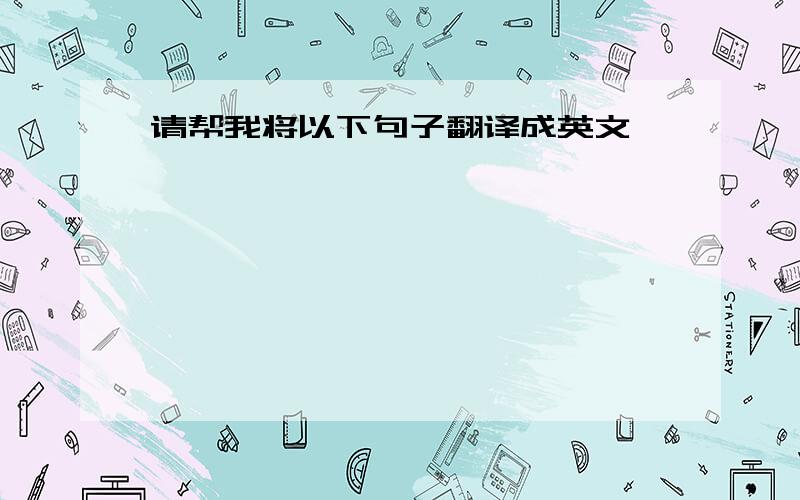 请帮我将以下句子翻译成英文