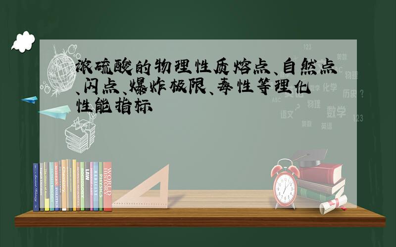 浓硫酸的物理性质熔点、自然点、闪点、爆炸极限、毒性等理化性能指标