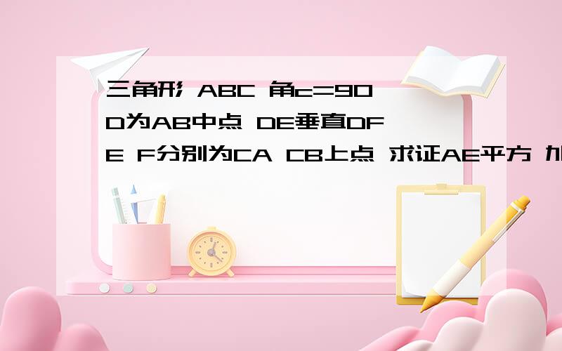 三角形 ABC 角c=90 D为AB中点 DE垂直DF E F分别为CA CB上点 求证AE平方 加 BF平方等于 EF