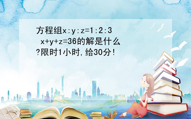 方程组x:y:z=1:2:3 x+y+z=36的解是什么?限时1小时,给30分!