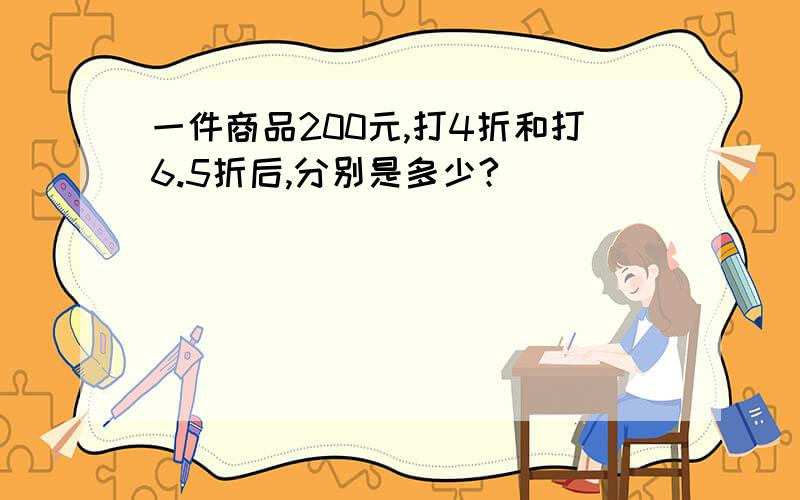 一件商品200元,打4折和打6.5折后,分别是多少?