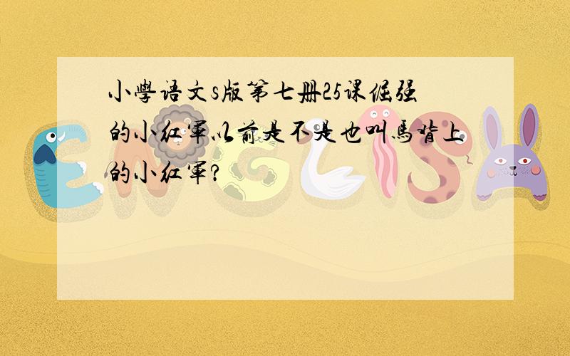 小学语文s版第七册25课倔强的小红军以前是不是也叫马背上的小红军?