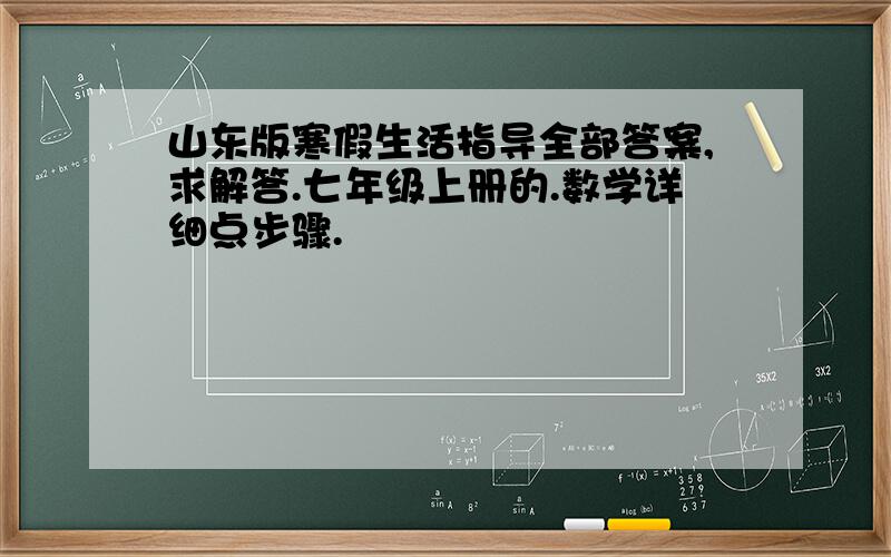 山东版寒假生活指导全部答案,求解答.七年级上册的.数学详细点步骤.